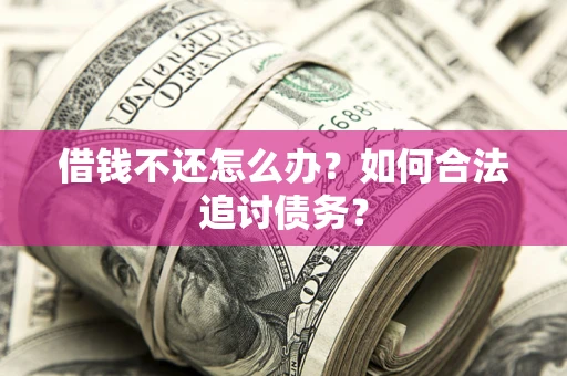 武汉借钱不还怎么办？如何合法追讨债务？
