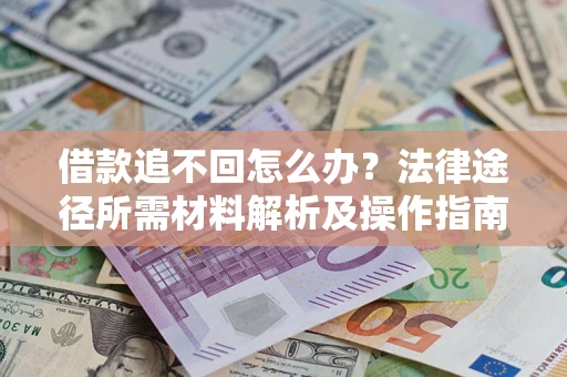武汉借款追不回怎么办?法律途径所需材料解析及操作指南 武汉借款追不回怎么办?法律途径所需材料解析及操作指南