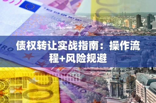武汉债权转让实战指南：操作流程+风险规避