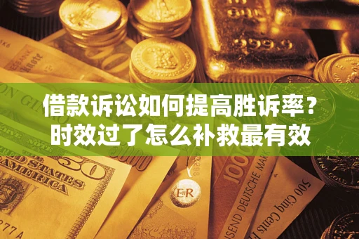武汉借款诉讼如何提高胜诉率？时效过了怎么补救最有效