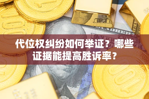 武汉代位权纠纷如何举证？哪些证据能提高胜诉率？