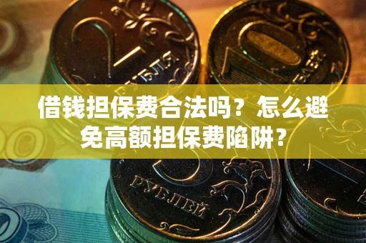 武汉借钱担保费合法吗？怎么避免高额担保费陷阱？