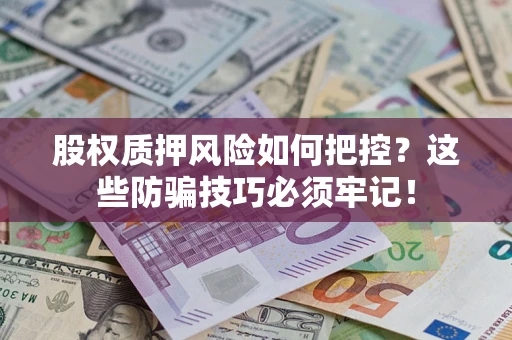 武汉股权质押风险如何把控？这些防骗技巧必须牢记！