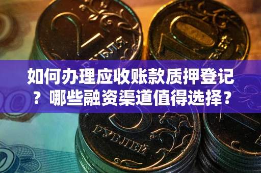 武汉如何办理应收账款质押登记？哪些融资渠道值得选择？