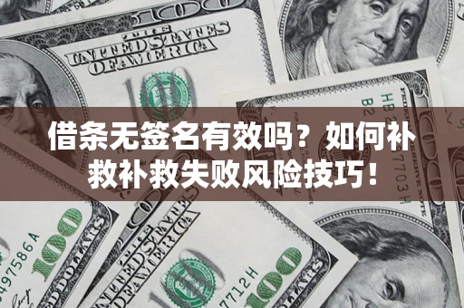 武汉借条无签名有效吗？如何补救补救失败风险技巧！