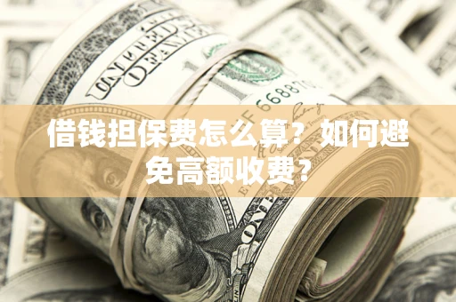 武汉借钱担保费怎么算？如何避免高额收费？