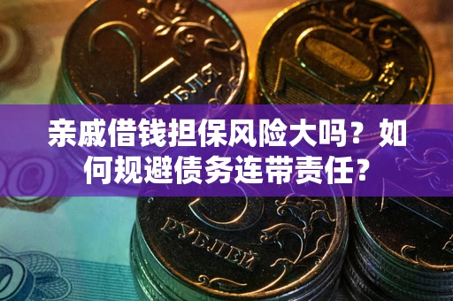 武汉亲戚借钱担保风险大吗？如何规避债务连带责任？